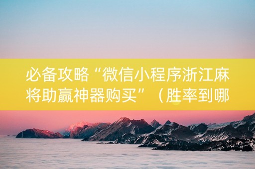 必备攻略“微信小程序浙江麻将助赢神器购买”（胜率到哪调)