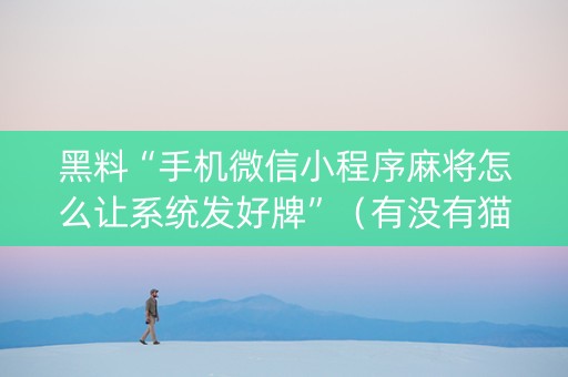 黑料“手机微信小程序麻将怎么让系统发好牌”（有没有猫腻)