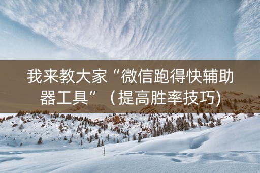 我来教大家“微信跑得快辅助器工具”（提高胜率技巧)