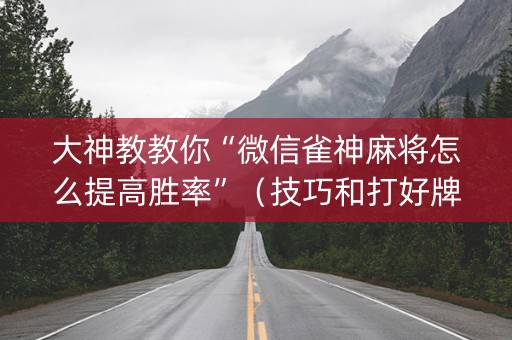 大神教教你“微信雀神麻将怎么提高胜率”（技巧和打好牌方法)