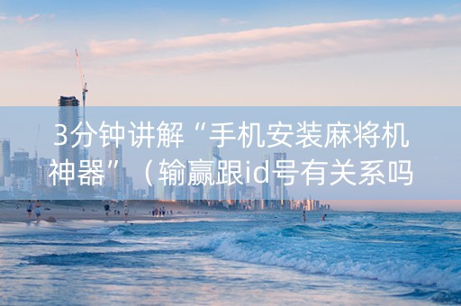 3分钟讲解“手机安装麻将机神器”（输赢跟id号有关系吗)
