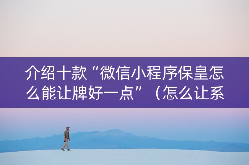 介绍十款“微信小程序保皇怎么能让牌好一点”（怎么让系统给自己好牌)