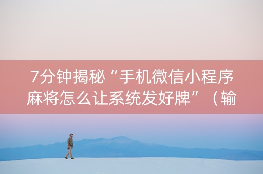 7分钟揭秘“手机微信小程序麻将怎么让系统发好牌”（输赢有什么规律)