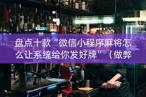 盘点十款“微信小程序麻将怎么让系统给你发好牌”（做弊器软件下载)