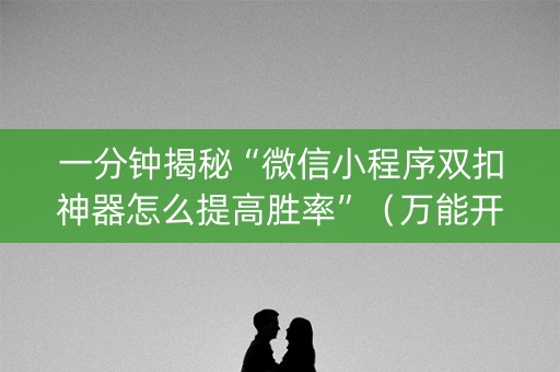 一分钟揭秘“微信小程序双扣神器怎么提高胜率”（万能开挂神器)