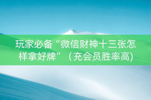 玩家必备“微信财神十三张怎样拿好牌”（充会员胜率高)