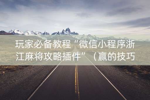 玩家必备教程“微信小程序浙江麻将攻略插件”（赢的技巧规律)