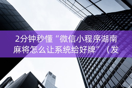 2分钟秒懂“微信小程序湖南麻将怎么让系统给好牌”（发牌有什么规律吗)