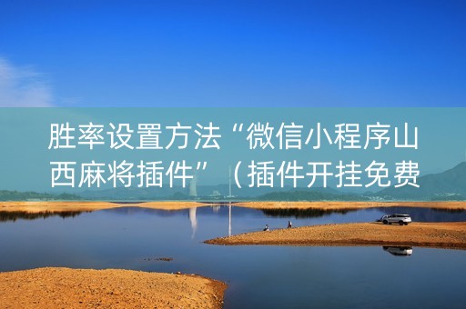 胜率设置方法“微信小程序山西麻将插件”（插件开挂免费AI)