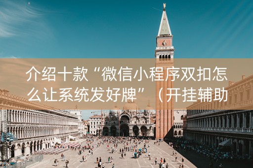介绍十款“微信小程序双扣怎么让系统发好牌”（开挂辅助器脚本)