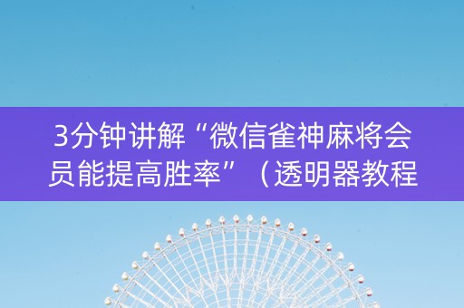 3分钟讲解“微信雀神麻将会员能提高胜率”（透明器教程)