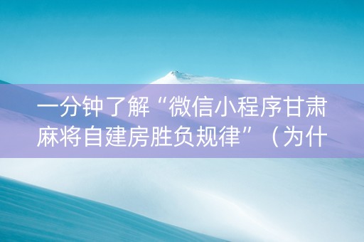 一分钟了解“微信小程序甘肃麻将自建房胜负规律”（为什么有人一直赢)