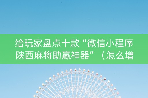 给玩家盘点十款“微信小程序陕西麻将助赢神器”（怎么增加胜率)