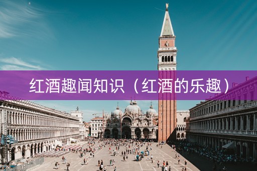 红酒趣闻知识（红酒的乐趣）