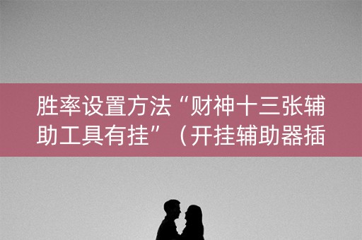 胜率设置方法“财神十三张辅助工具有挂”（开挂辅助器插件)