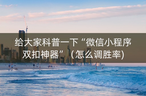 给大家科普一下“微信小程序双扣神器”（怎么调胜率)