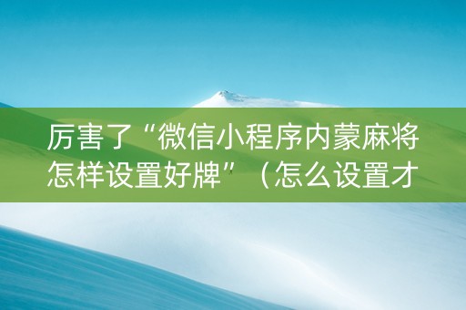 厉害了“微信小程序内蒙麻将怎样设置好牌”（怎么设置才能赢)
