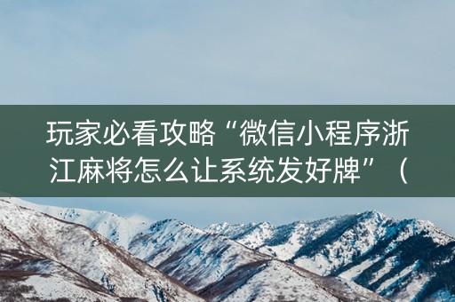 玩家必看攻略“微信小程序浙江麻将怎么让系统发好牌”（软件出售)