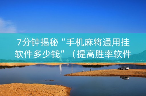 7分钟揭秘“手机麻将通用挂软件多少钱”（提高胜率软件)