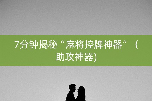 7分钟揭秘“麻将控牌神器”（助攻神器)