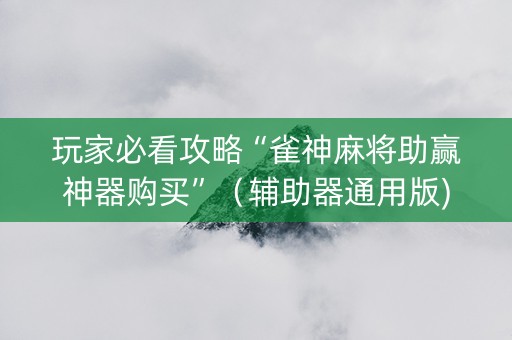 玩家必看攻略“雀神麻将助赢神器购买”（辅助器通用版)
