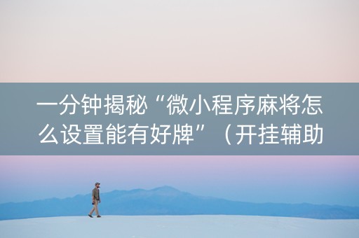 一分钟揭秘“微小程序麻将怎么设置能有好牌”（开挂辅助器脚本)
