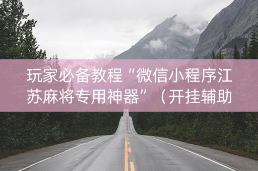 玩家必备教程“微信小程序江苏麻将专用神器”（开挂辅助脚本)