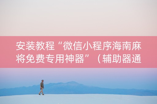 安装教程“微信小程序海南麻将免费专用神器”（辅助器通用版)