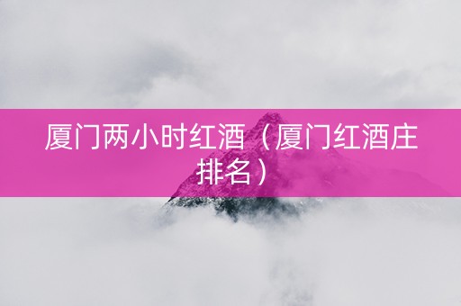 厦门两小时红酒（厦门红酒庄排名）