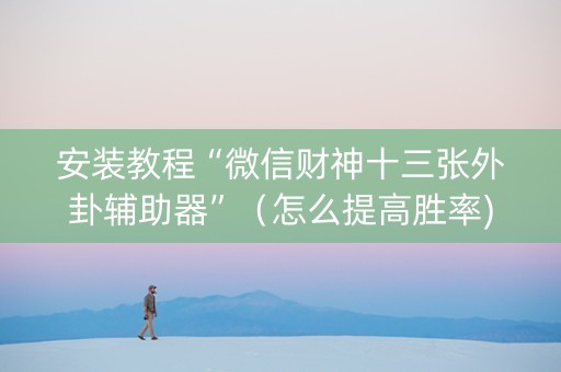 安装教程“微信财神十三张外卦辅助器”（怎么提高胜率)