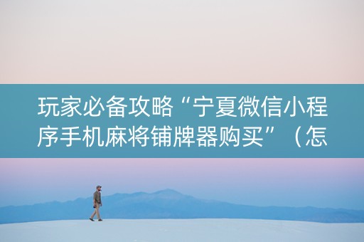 玩家必备攻略“宁夏微信小程序手机麻将铺牌器购买”（怎么让系统给自己好牌)
