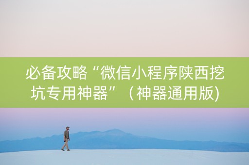 必备攻略“微信小程序陕西挖坑专用神器”（神器通用版)