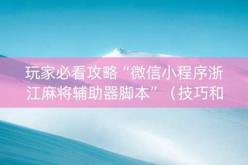 玩家必看攻略“微信小程序浙江麻将辅助器脚本”（技巧和打好牌方法)