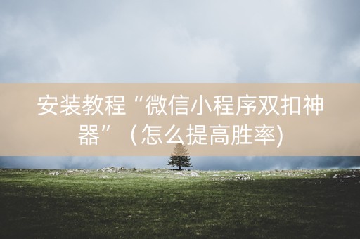 安装教程“微信小程序双扣神器”（怎么提高胜率)