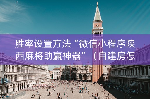 胜率设置方法“微信小程序陕西麻将助赢神器”（自建房怎么拿好牌)