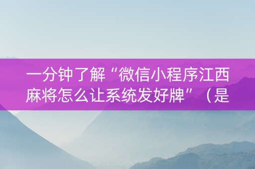 一分钟了解“微信小程序江西麻将怎么让系统发好牌”（是否能开挂)