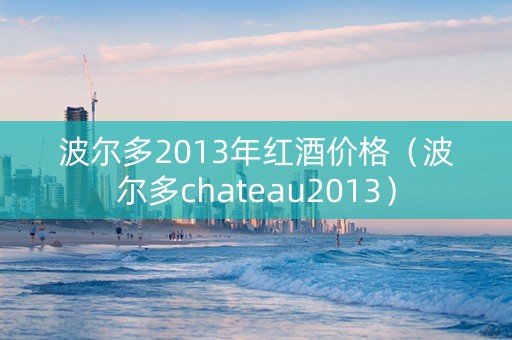 波尔多2013年红酒价格（波尔多chateau2013）