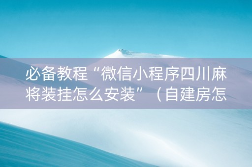 必备教程“微信小程序四川麻将装挂怎么安装”（自建房怎么赢)