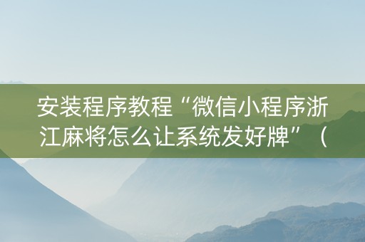安装程序教程“微信小程序浙江麻将怎么让系统发好牌”（万能开挂神器)