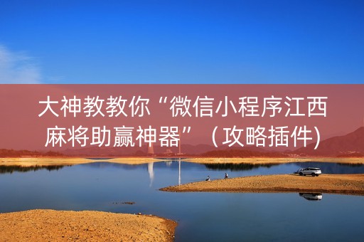 大神教教你“微信小程序江西麻将助赢神器”（攻略插件)