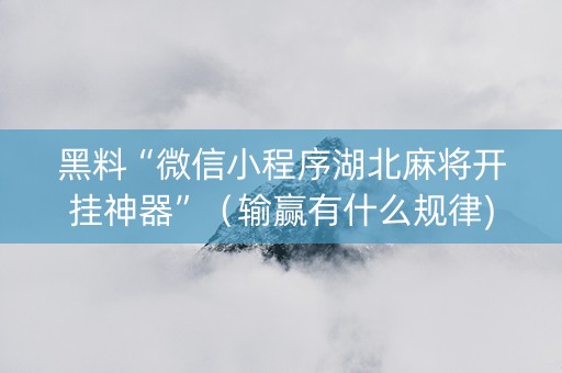 黑料“微信小程序湖北麻将开挂神器”（输赢有什么规律)