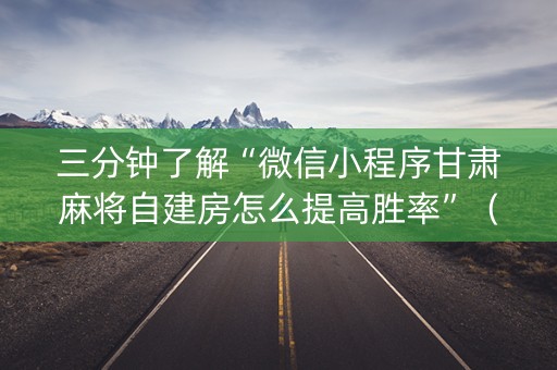 三分钟了解“微信小程序甘肃麻将自建房怎么提高胜率”（输赢跟id号有关系吗)