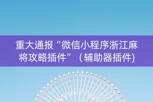 重大通报“微信小程序浙江麻将攻略插件”（辅助器插件)