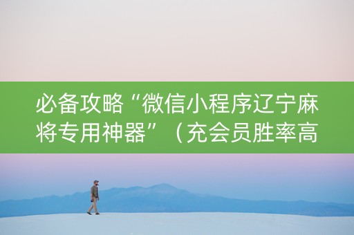 必备攻略“微信小程序辽宁麻将专用神器”（充会员胜率高)