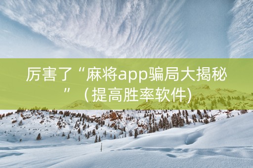 厉害了“麻将app骗局大揭秘”（提高胜率软件)