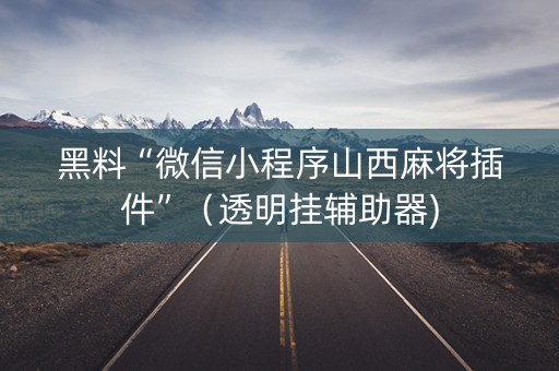 黑料“微信小程序山西麻将插件”（透明挂辅助器)