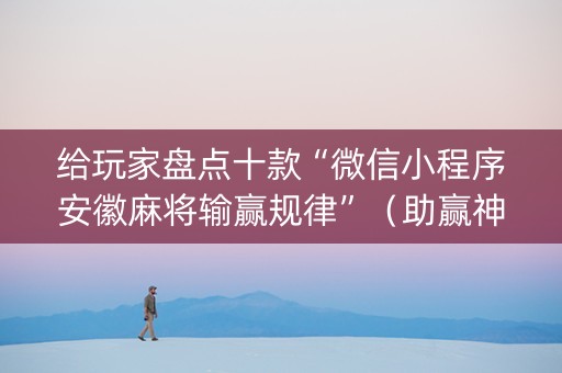 给玩家盘点十款“微信小程序安徽麻将输赢规律”（助赢神器购买)