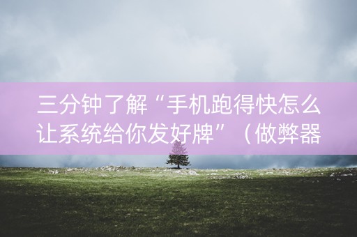 三分钟了解“手机跑得快怎么让系统给你发好牌”（做弊器软件下载)