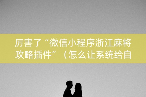 厉害了“微信小程序浙江麻将攻略插件”（怎么让系统给自己好牌)