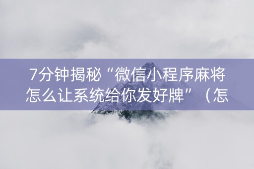7分钟揭秘“微信小程序麻将怎么让系统给你发好牌”（怎么控制输赢)